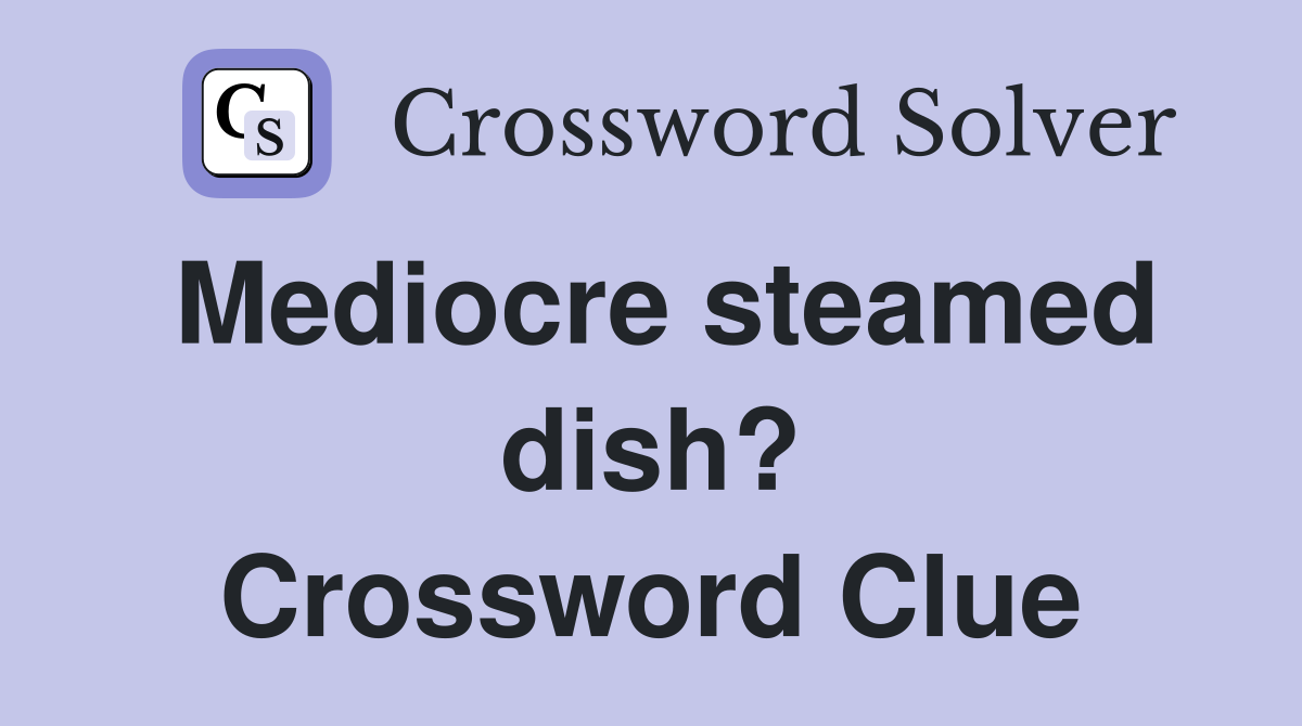 Mediocre steamed dish? Crossword Clue