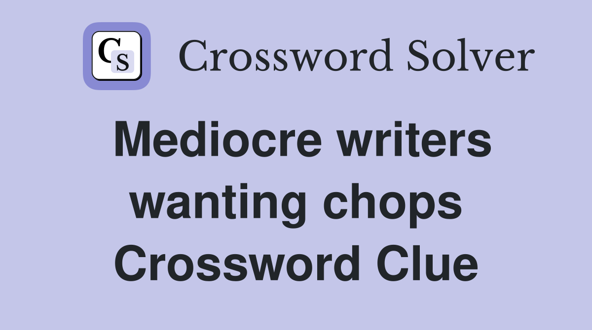 Mediocre writers wanting chops Crossword Clue