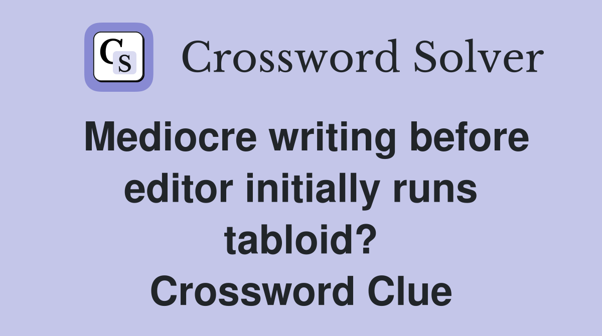 Mediocre writing before editor initially runs tabloid? Crossword Clue
