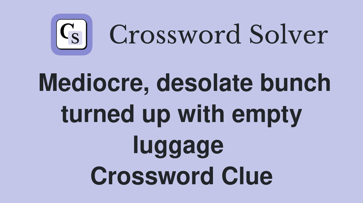Mediocre, desolate bunch turned up with empty luggage  Crossword Clue