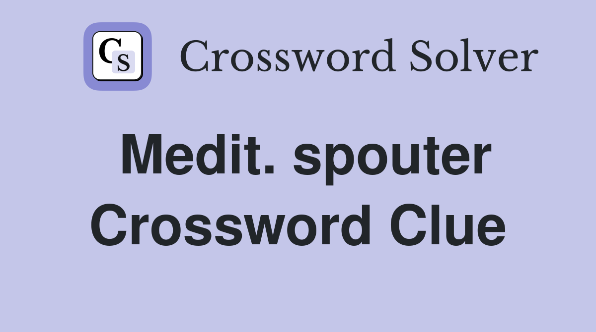 Medit. spouter Crossword Clue