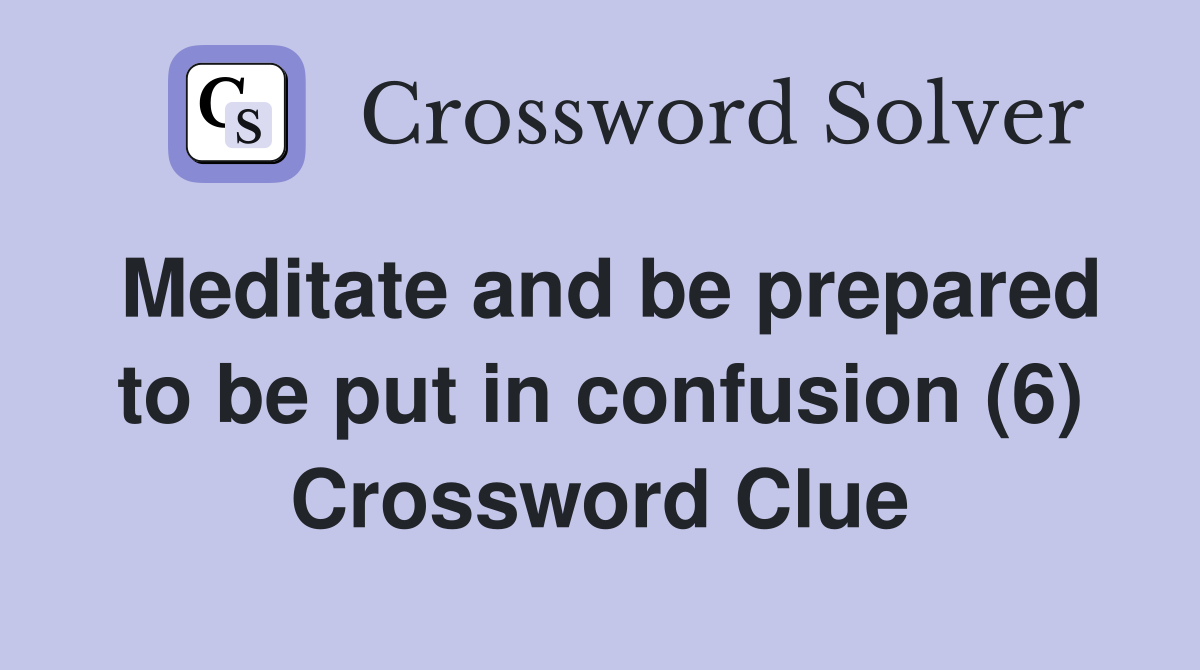 Meditate and be prepared to be put in confusion (6) Crossword Clue