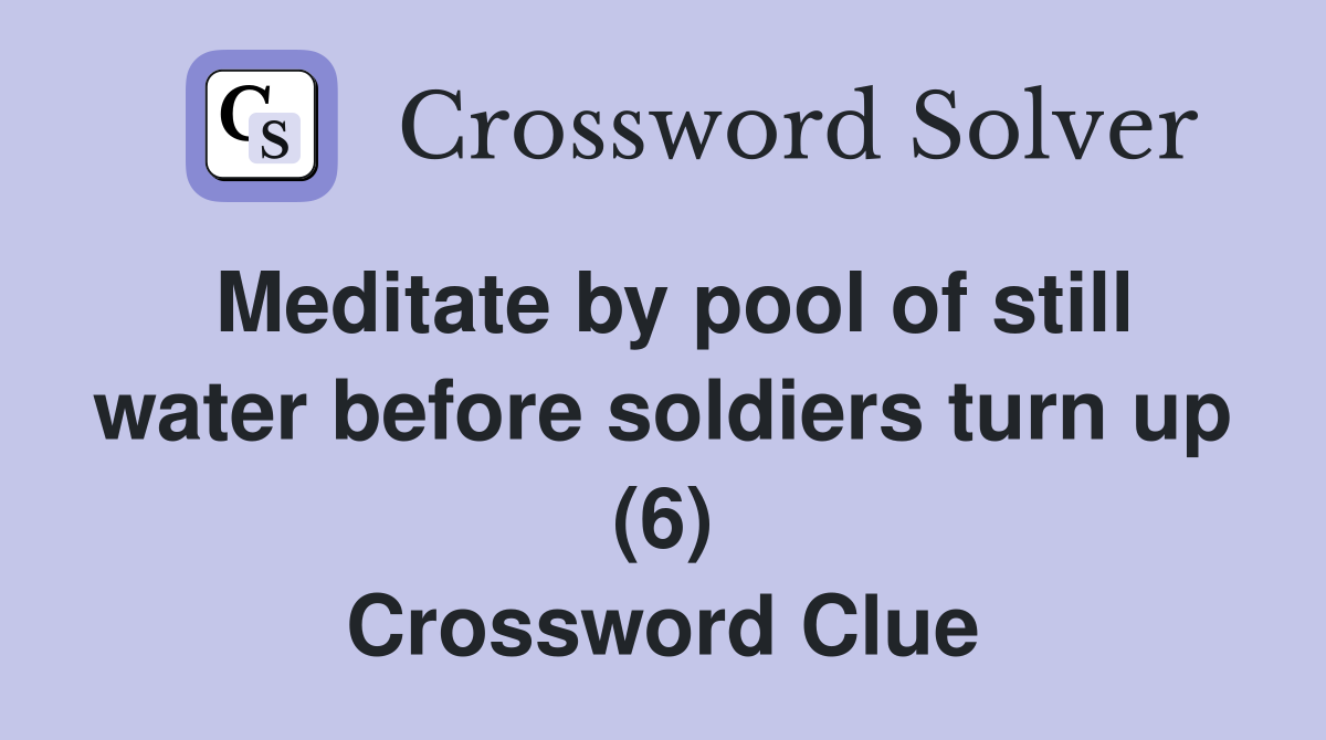 Meditate by pool of still water before soldiers turn up (6) Crossword Clue