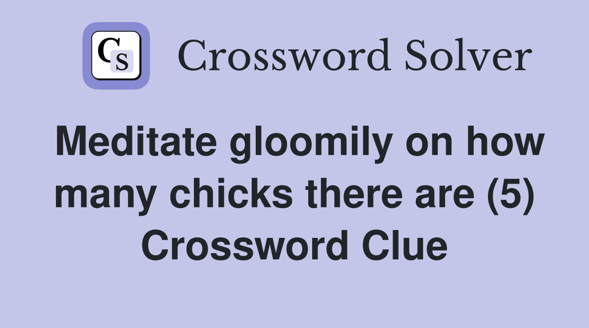 Meditate gloomily on how many chicks there are (5) Crossword Clue