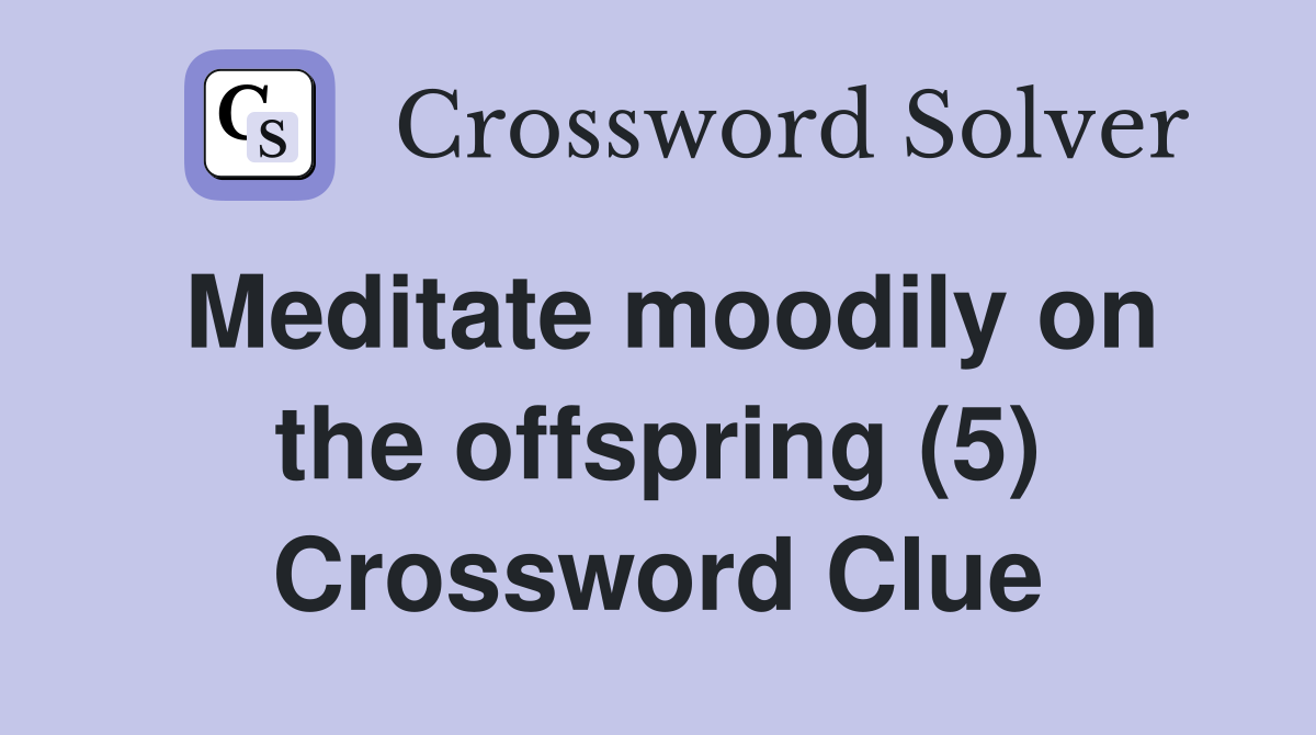 Meditate moodily on the offspring (5) Crossword Clue