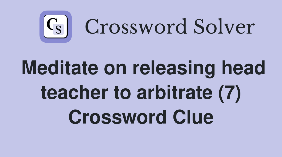 Meditate on releasing head teacher to arbitrate (7) Crossword Clue