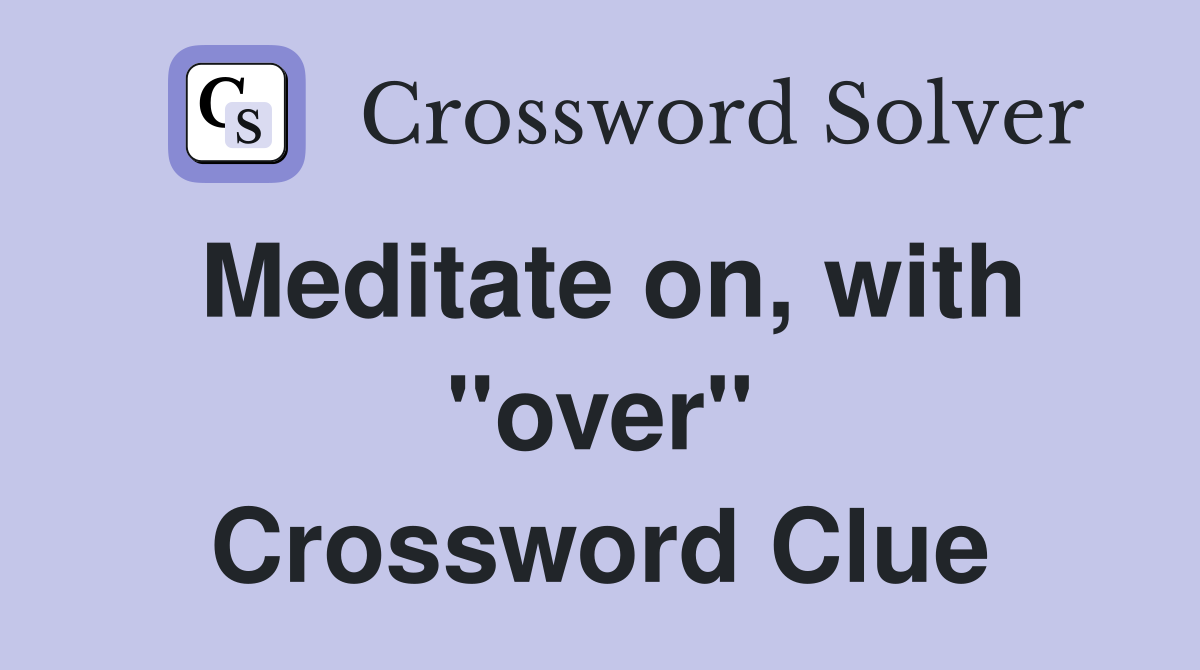 Meditate on, with "over" Crossword Clue