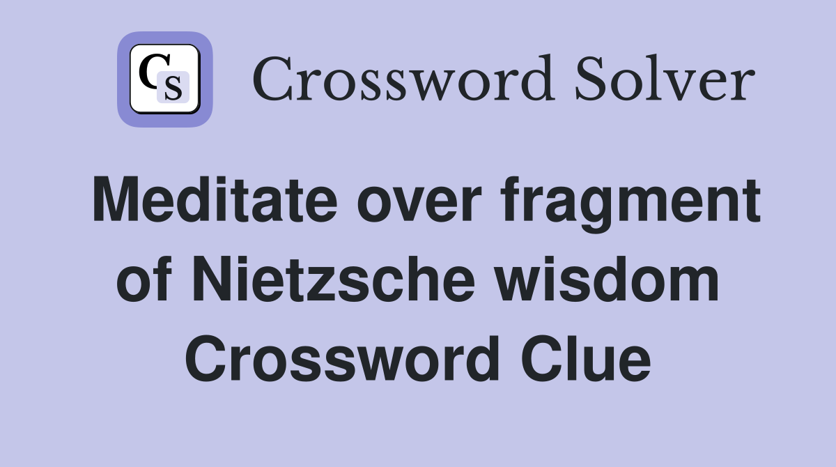 Meditate over fragment of Nietzsche wisdom Crossword Clue
