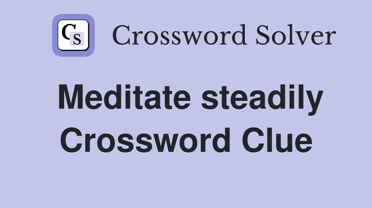 Meditate steadily Crossword Clue