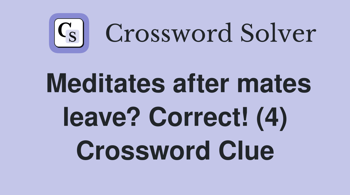 Meditates after mates leave? Correct! (4) Crossword Clue