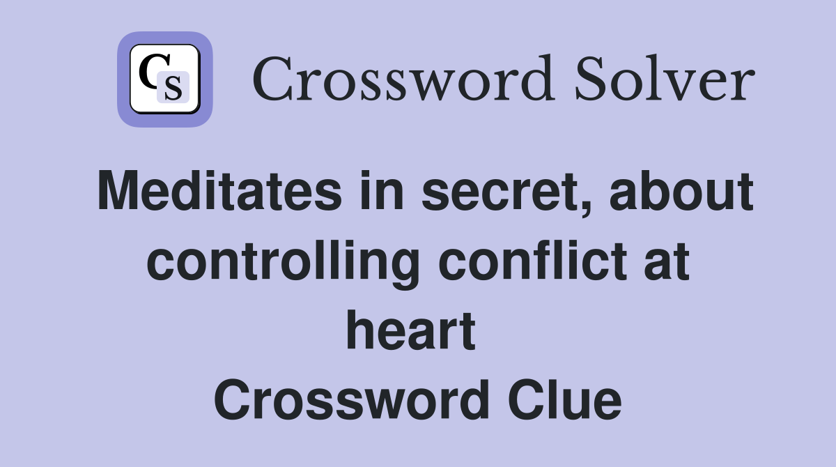 Meditates in secret, about controlling conflict at heart  Crossword Clue