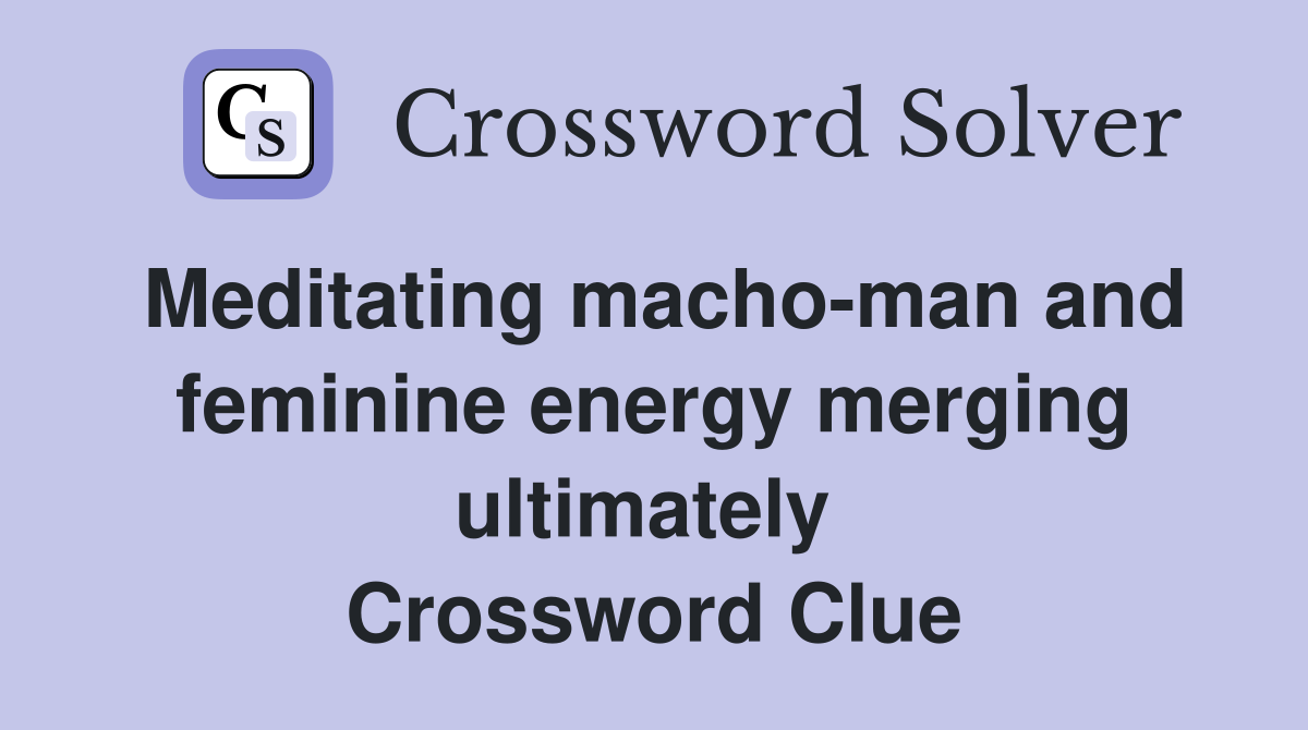 Meditating macho-man and feminine energy merging ultimately  Crossword Clue