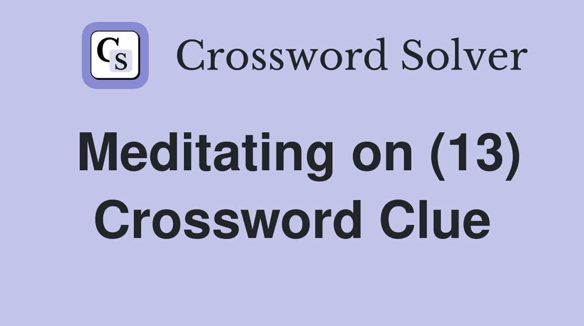 Meditating on (13) Crossword Clue