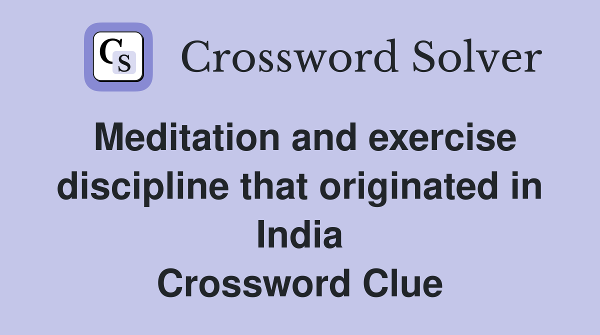 Meditation and exercise discipline that originated in India Crossword Clue