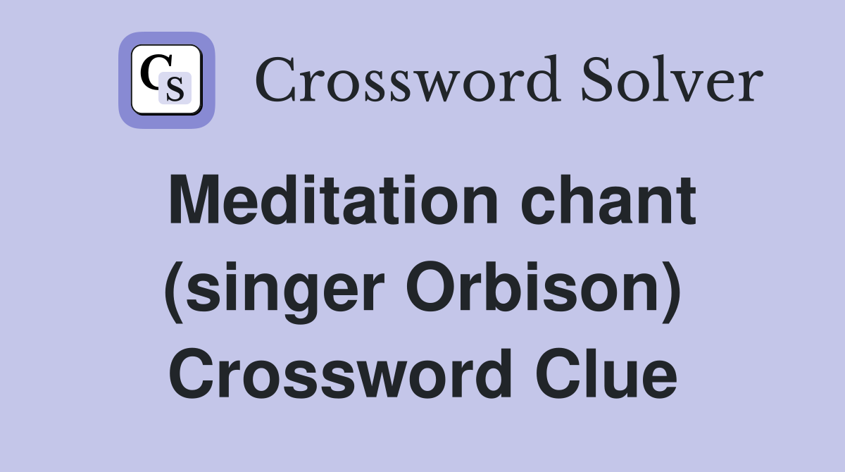 Meditation chant (singer Orbison) Crossword Clue
