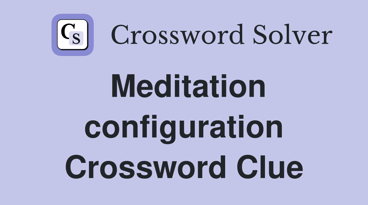Meditation configuration Crossword Clue
