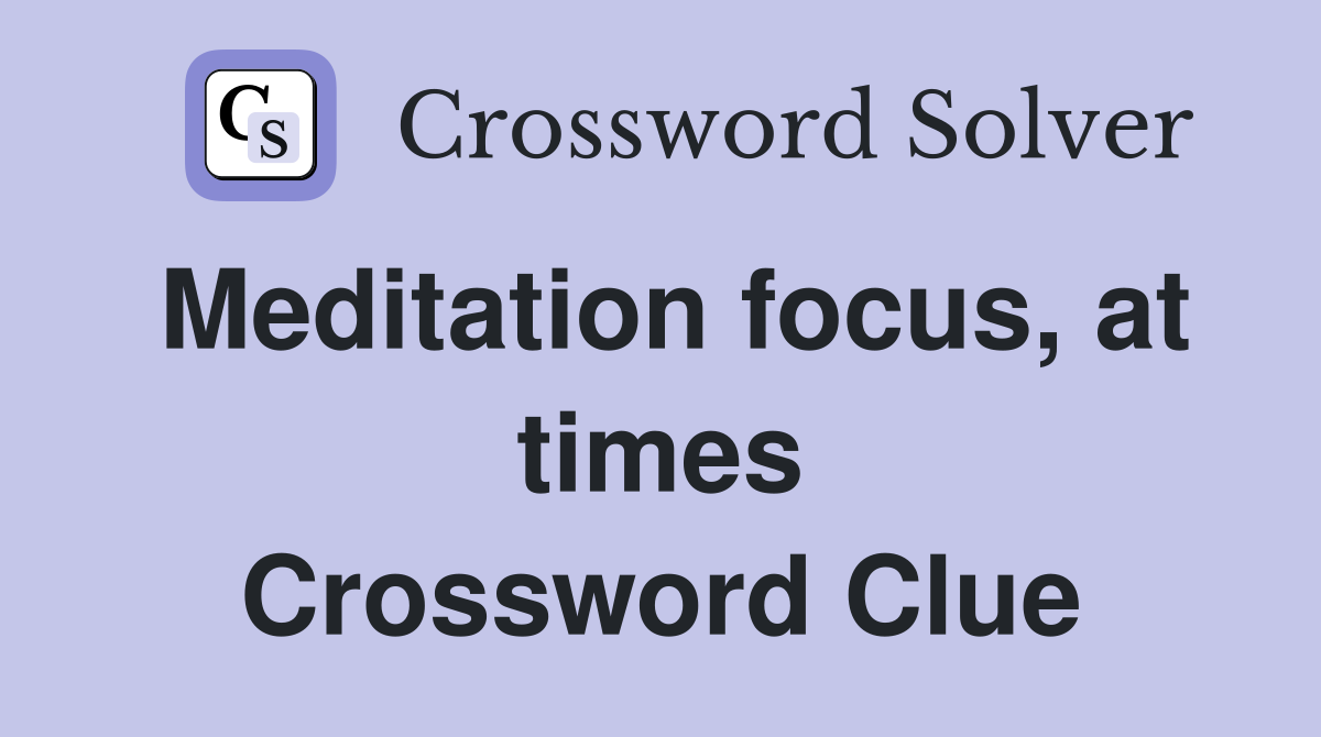 Meditation focus, at times Crossword Clue