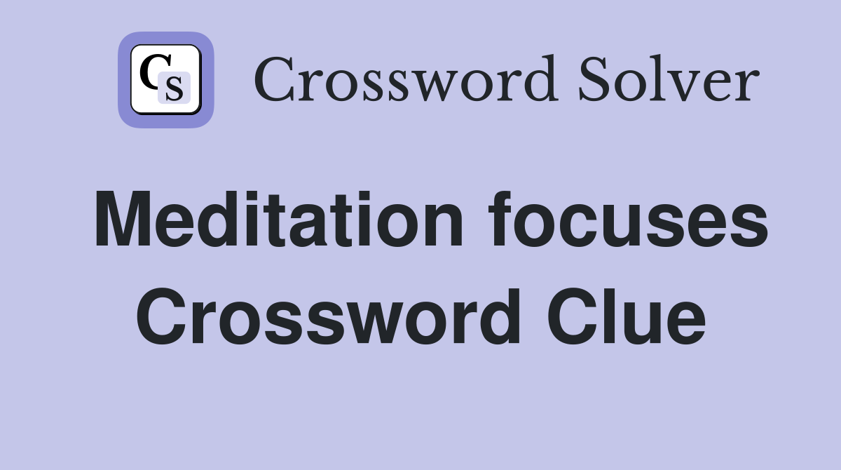 Meditation focuses Crossword Clue