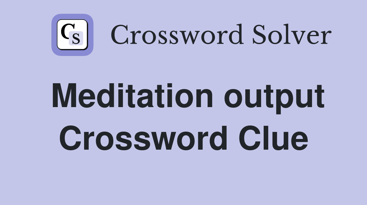 Meditation output Crossword Clue