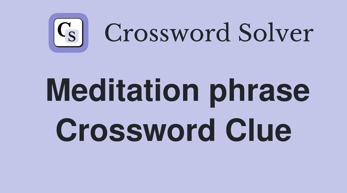 Meditation phrase Crossword Clue