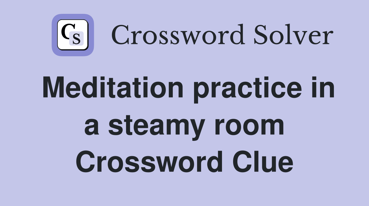 Meditation practice in a steamy room Crossword Clue
