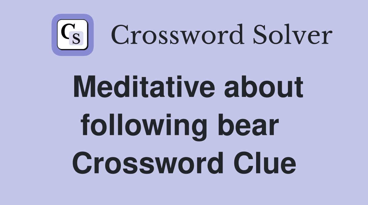 Meditative about following bear  Crossword Clue