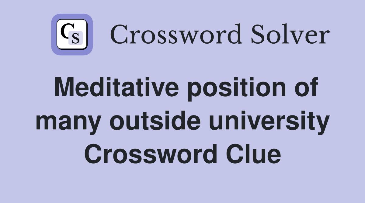 Meditative position of many outside university Crossword Clue