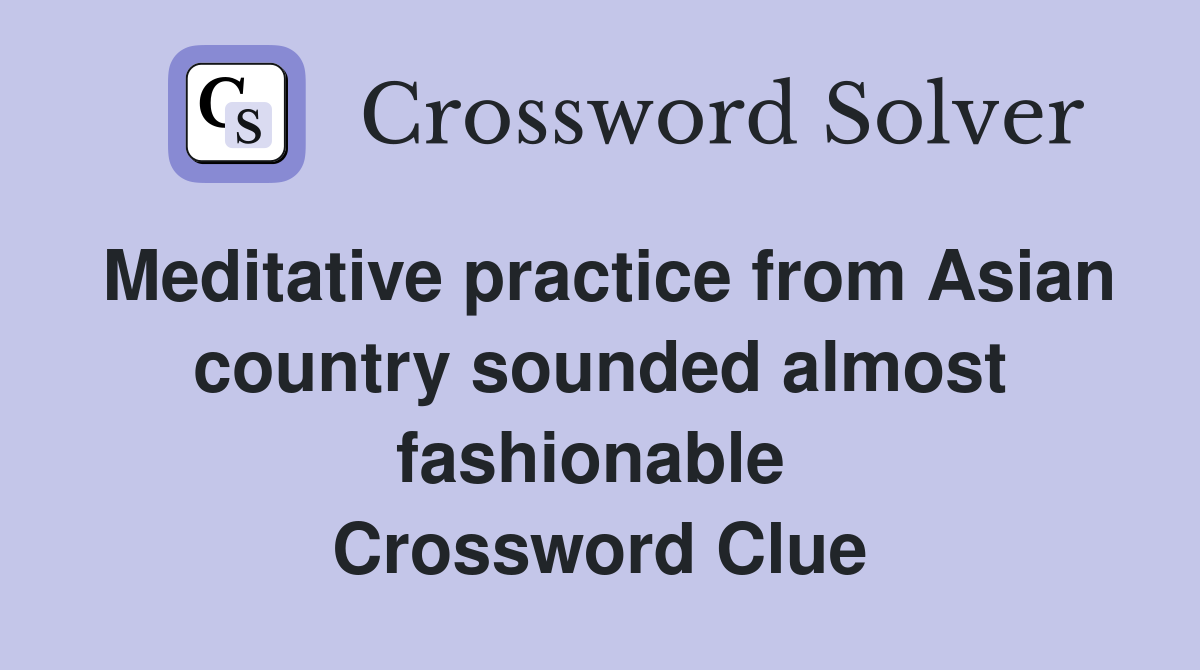 Meditative practice from Asian country sounded almost fashionable  Crossword Clue