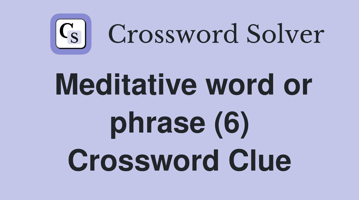 Meditative word or phrase (6) Crossword Clue