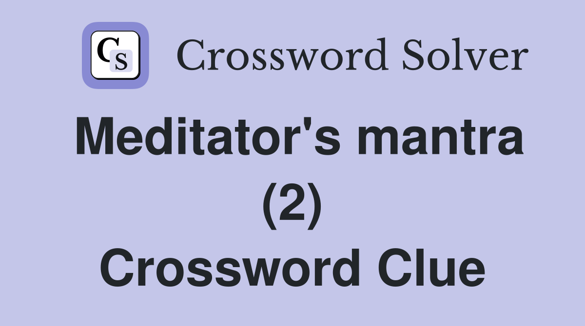 Meditator's mantra (2) Crossword Clue
