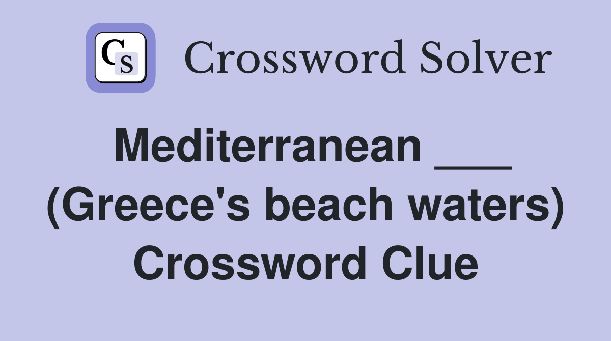 Mediterranean ___ (Greece's beach waters) Crossword Clue