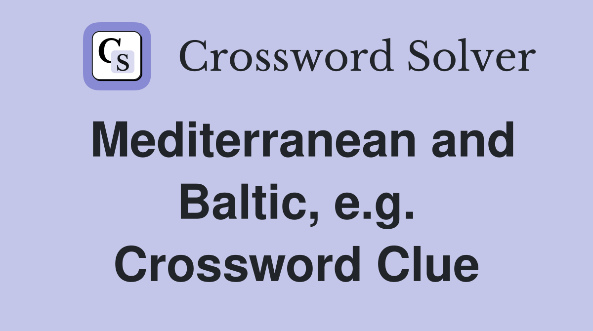 Mediterranean and Baltic, e.g. Crossword Clue