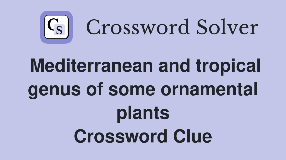 Mediterranean and tropical genus of some ornamental plants Crossword Clue