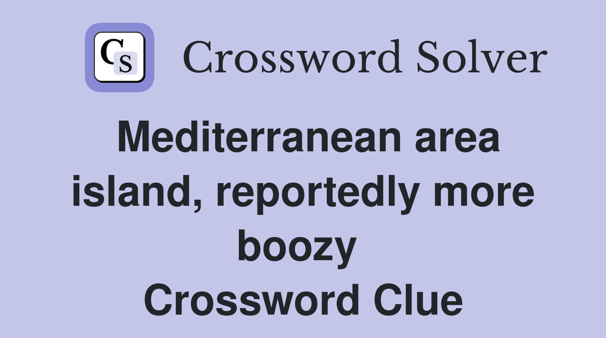 Mediterranean area island, reportedly more boozy  Crossword Clue