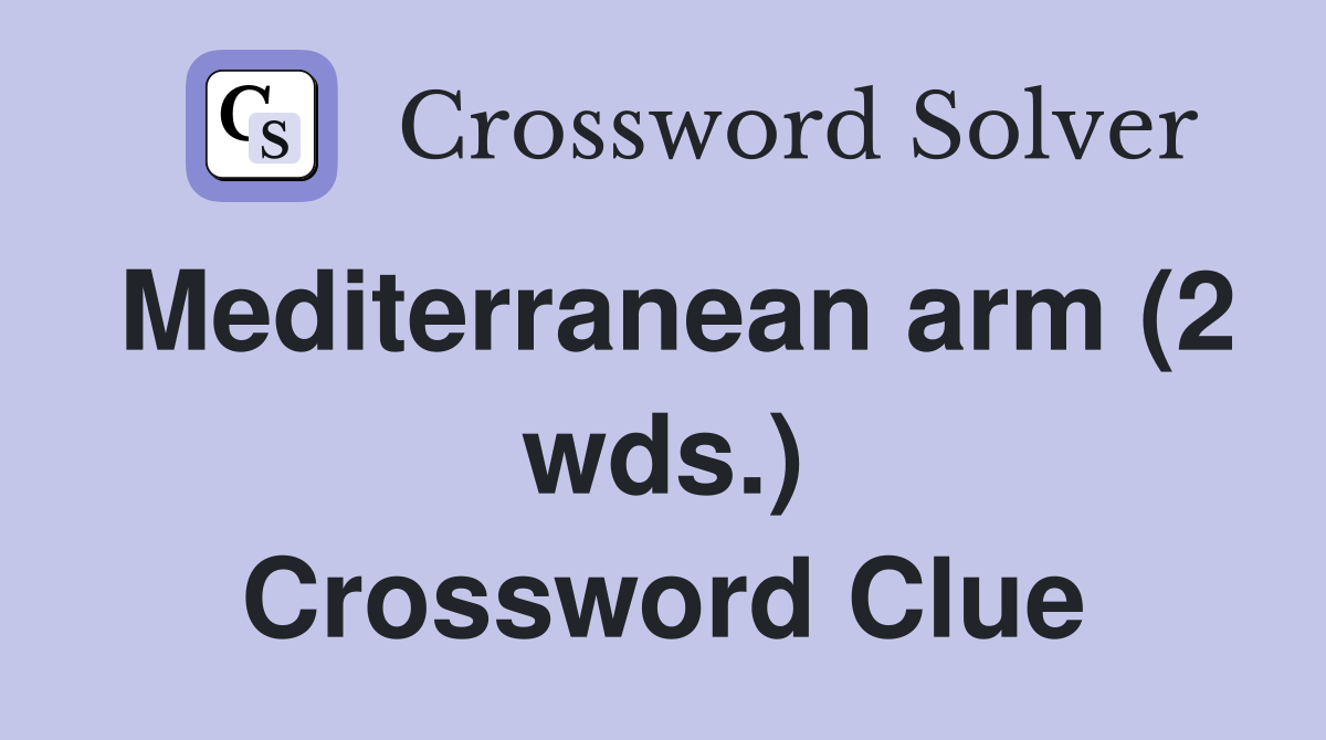 Mediterranean arm (2 wds.) Crossword Clue