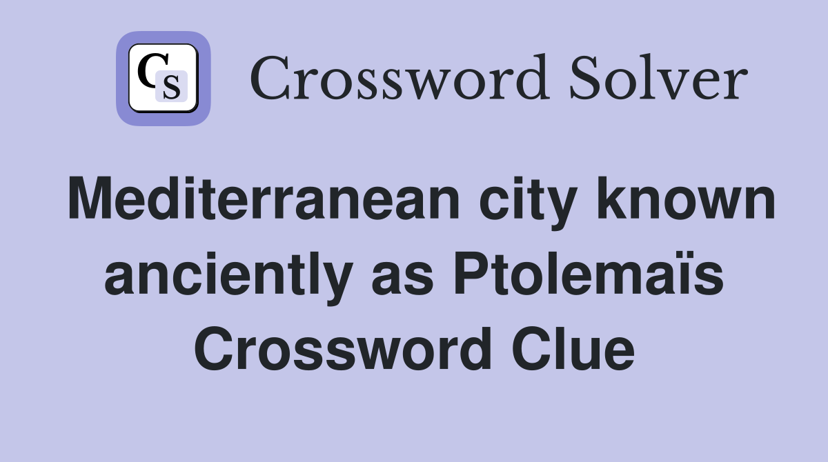Mediterranean city known anciently as Ptolemaïs Crossword Clue