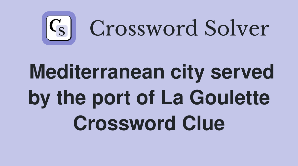 Mediterranean city served by the port of La Goulette Crossword Clue