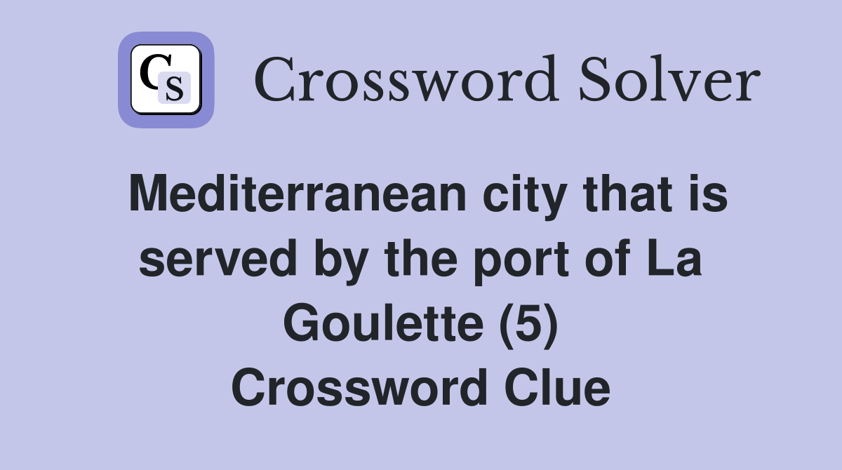 Mediterranean city that is served by the port of La Goulette (5) Crossword Clue
