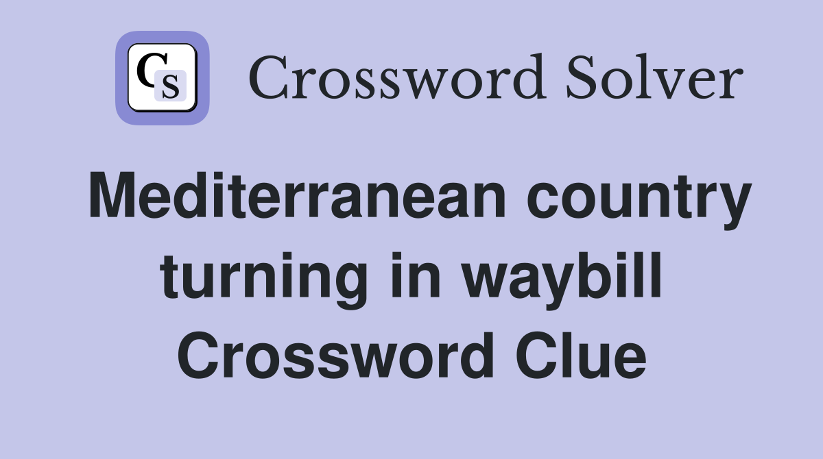 Mediterranean country turning in waybill Crossword Clue