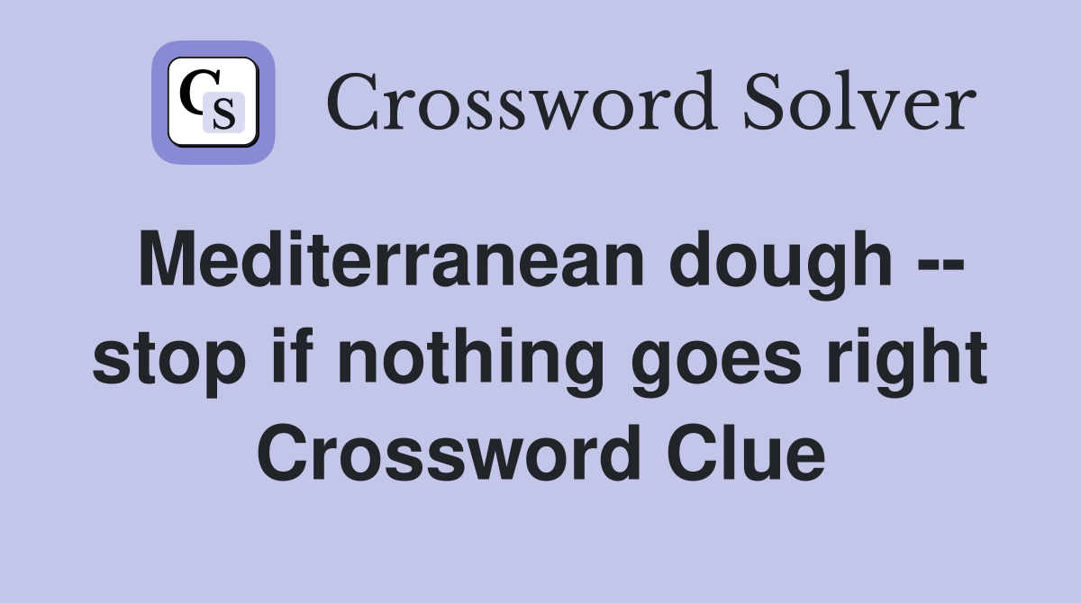 Mediterranean dough -- stop if nothing goes right Crossword Clue