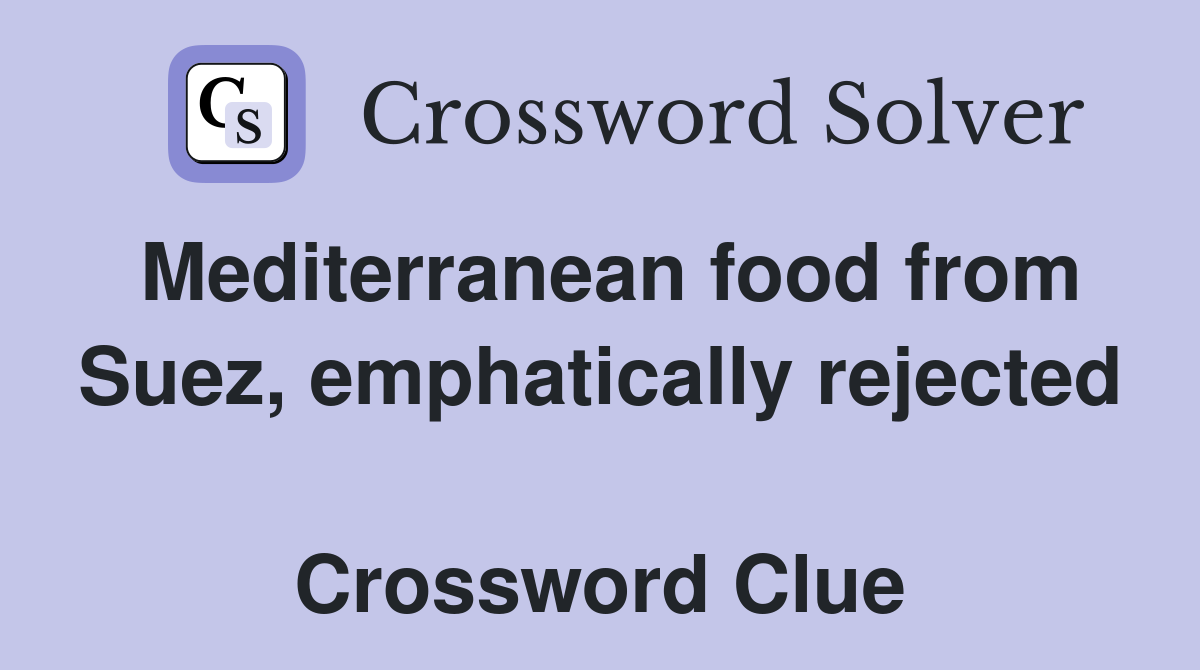 Mediterranean food from Suez, emphatically rejected  Crossword Clue