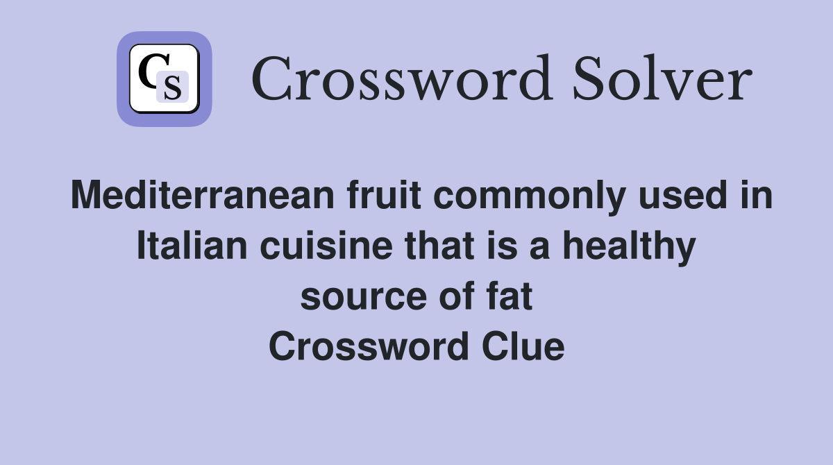Mediterranean fruit commonly used in Italian cuisine that is a healthy source of fat Crossword Clue