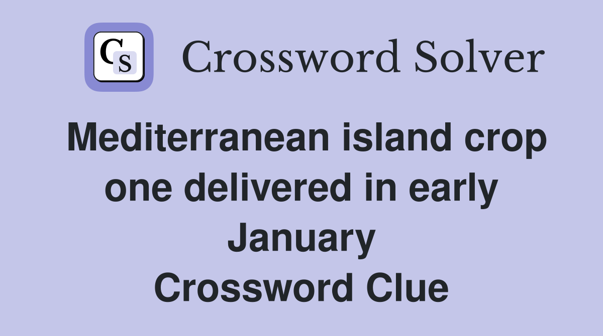Mediterranean island crop one delivered in early January Crossword Clue
