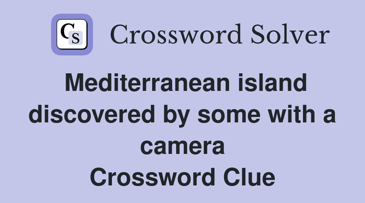 Mediterranean island discovered by some with a camera Crossword Clue