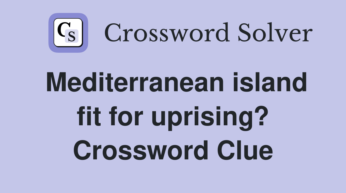 Mediterranean island fit for uprising? Crossword Clue