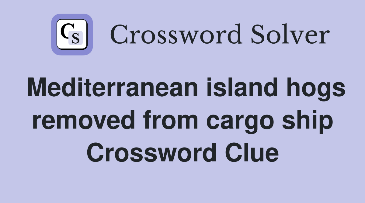 Mediterranean island hogs removed from cargo ship Crossword Clue