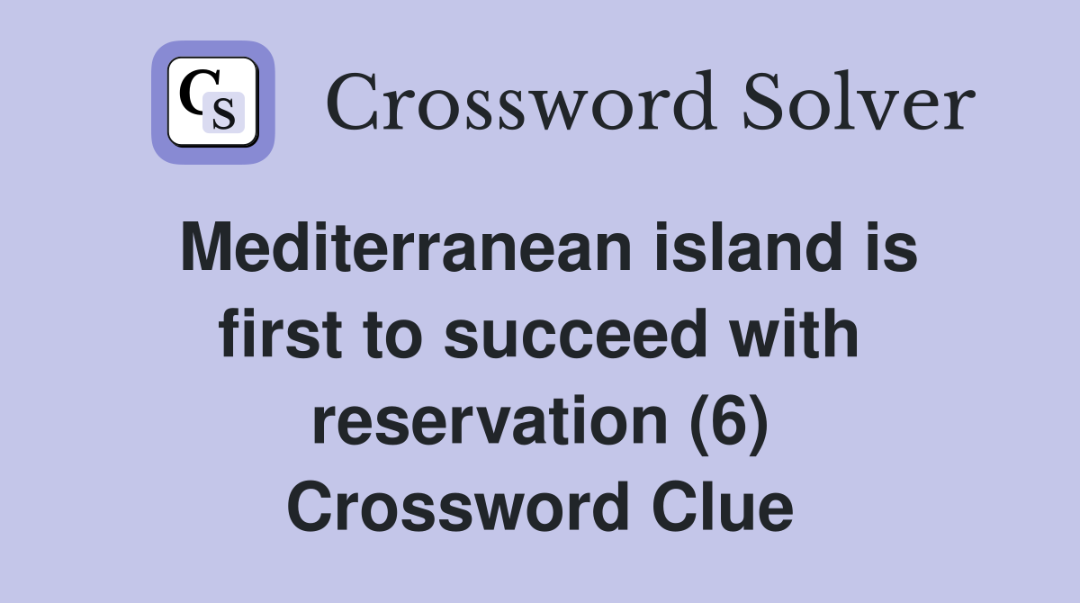 Mediterranean island is first to succeed with reservation (6) Crossword Clue