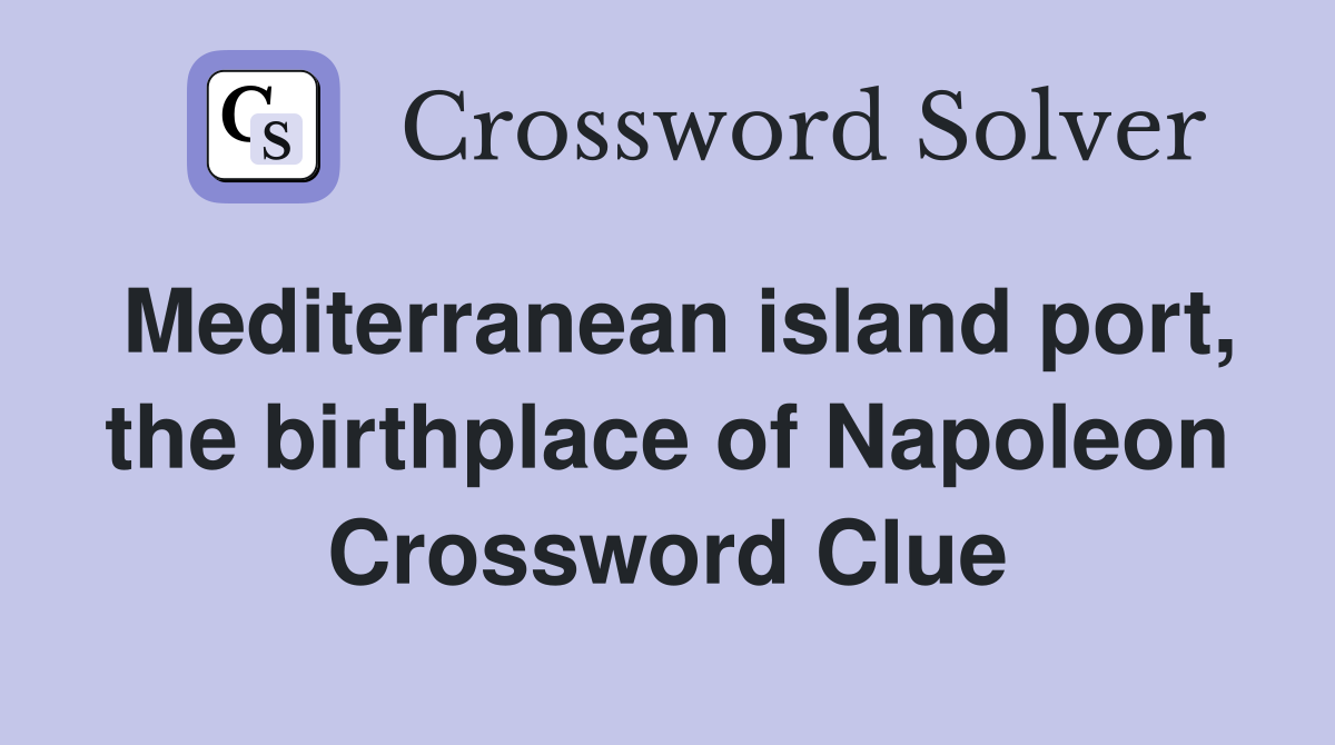 Mediterranean island port, the birthplace of Napoleon Crossword Clue