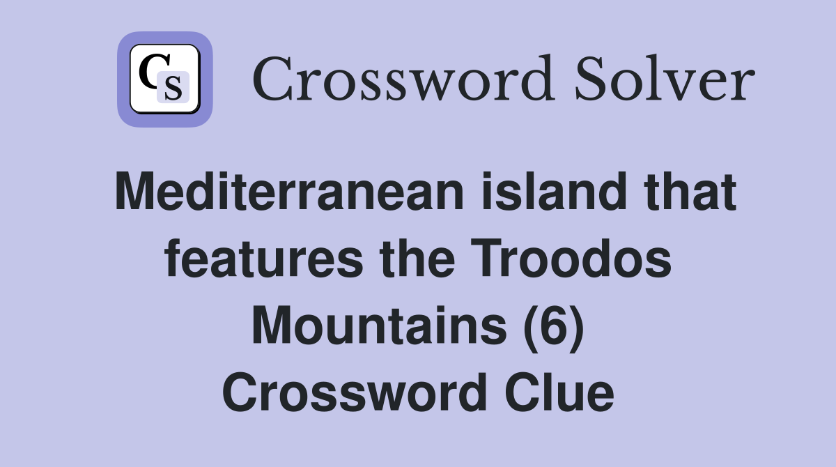 Mediterranean island that features the Troodos Mountains (6) Crossword Clue
