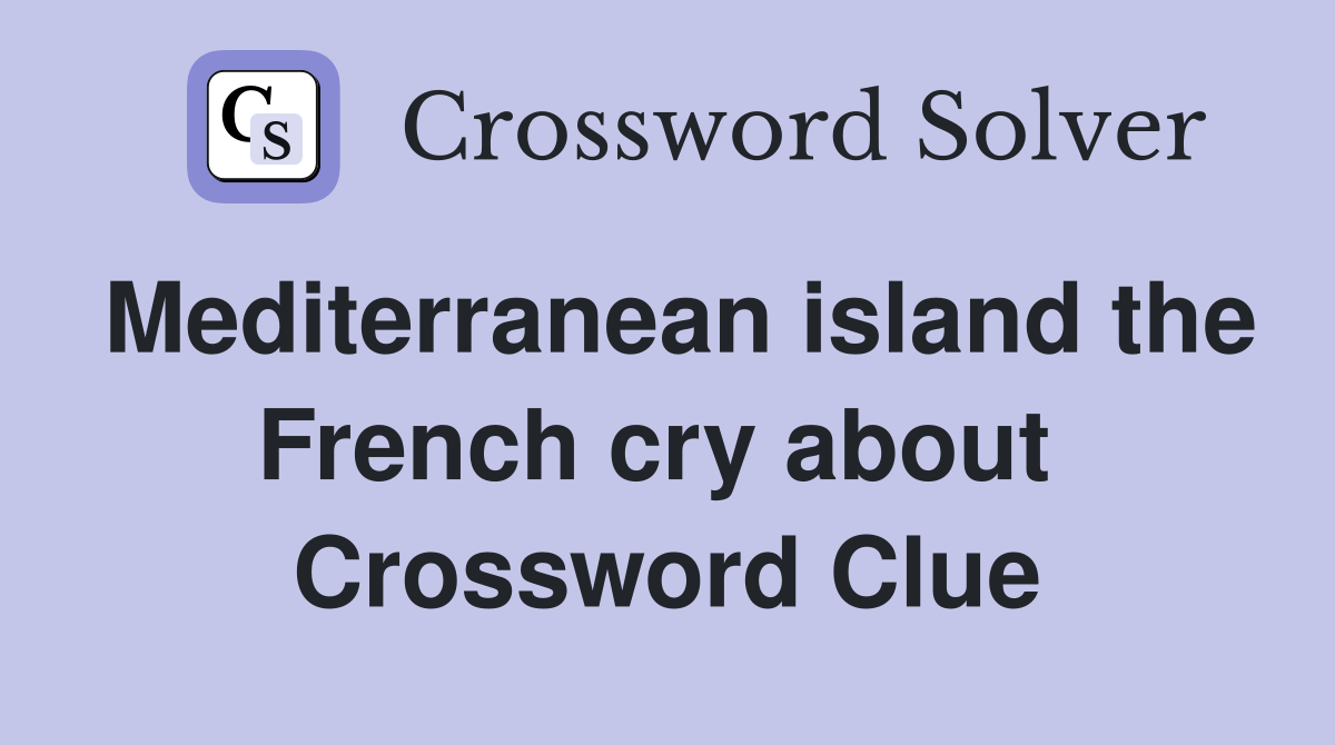 Mediterranean island the French cry about  Crossword Clue